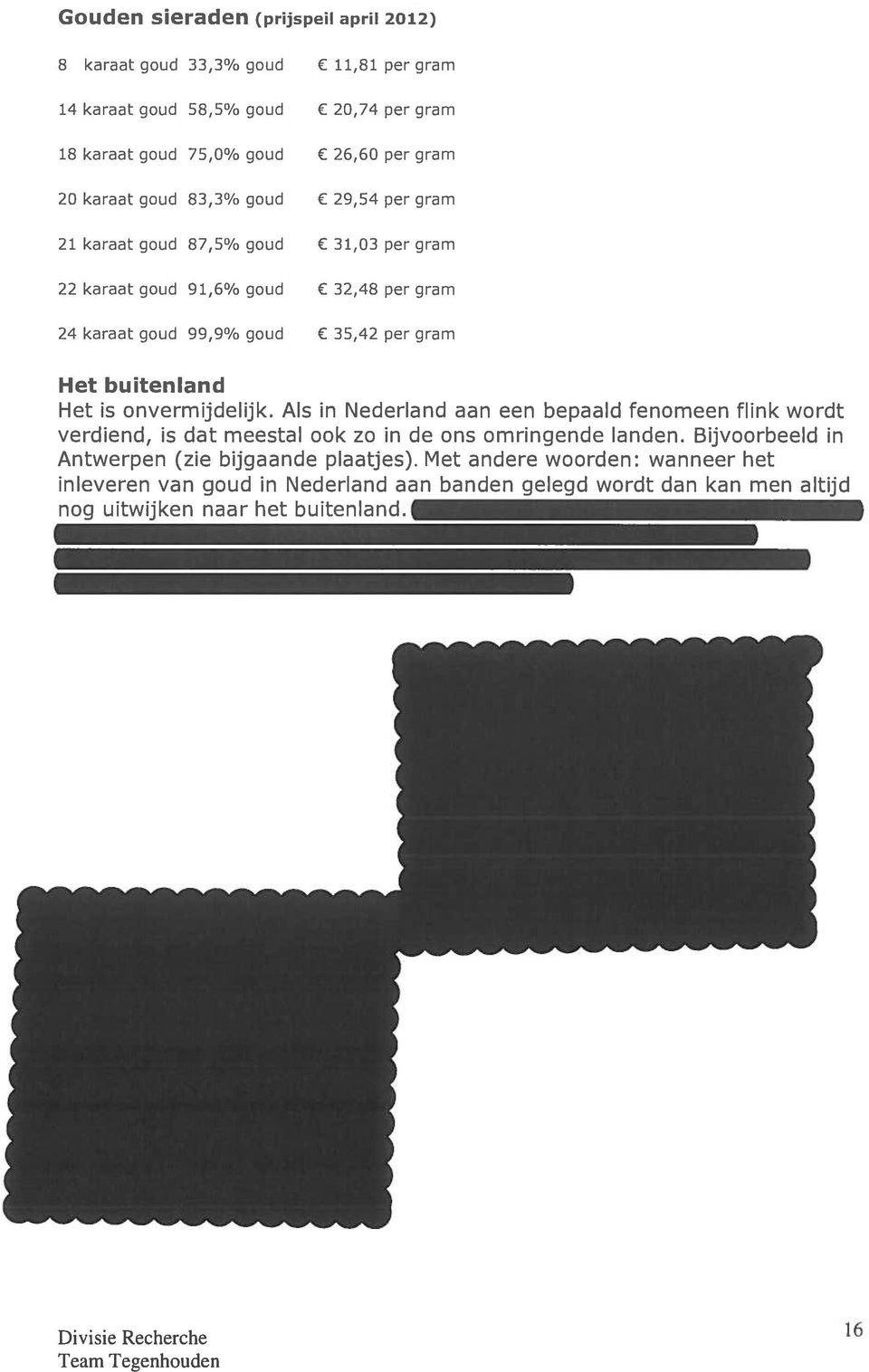 Het is onvermijdelijk. Als in Nederland aan een bepaald fenomeen flink wordt verdiend, is dat meestal ook zo in de ons omringende landen.