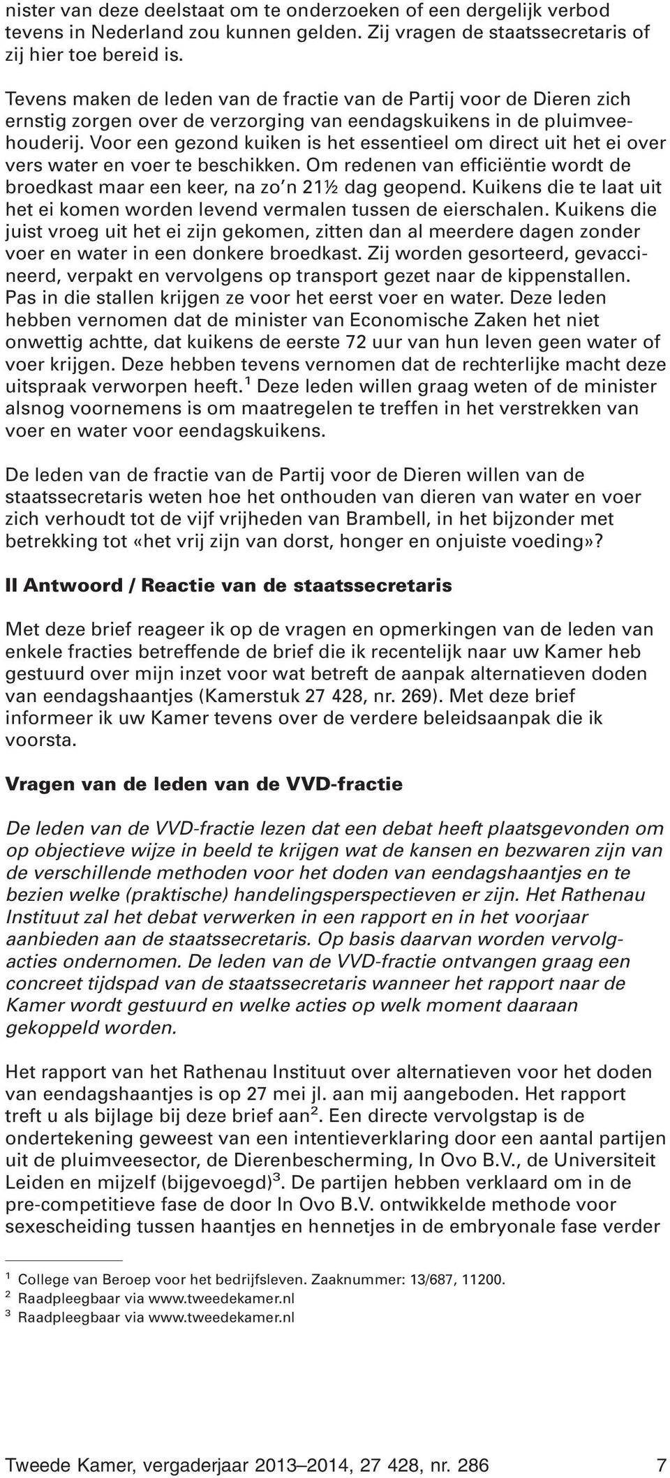 Voor een gezond kuiken is het essentieel om direct uit het ei over vers water en voer te beschikken. Om redenen van efficiëntie wordt de broedkast maar een keer, na zo n 21½ dag geopend.