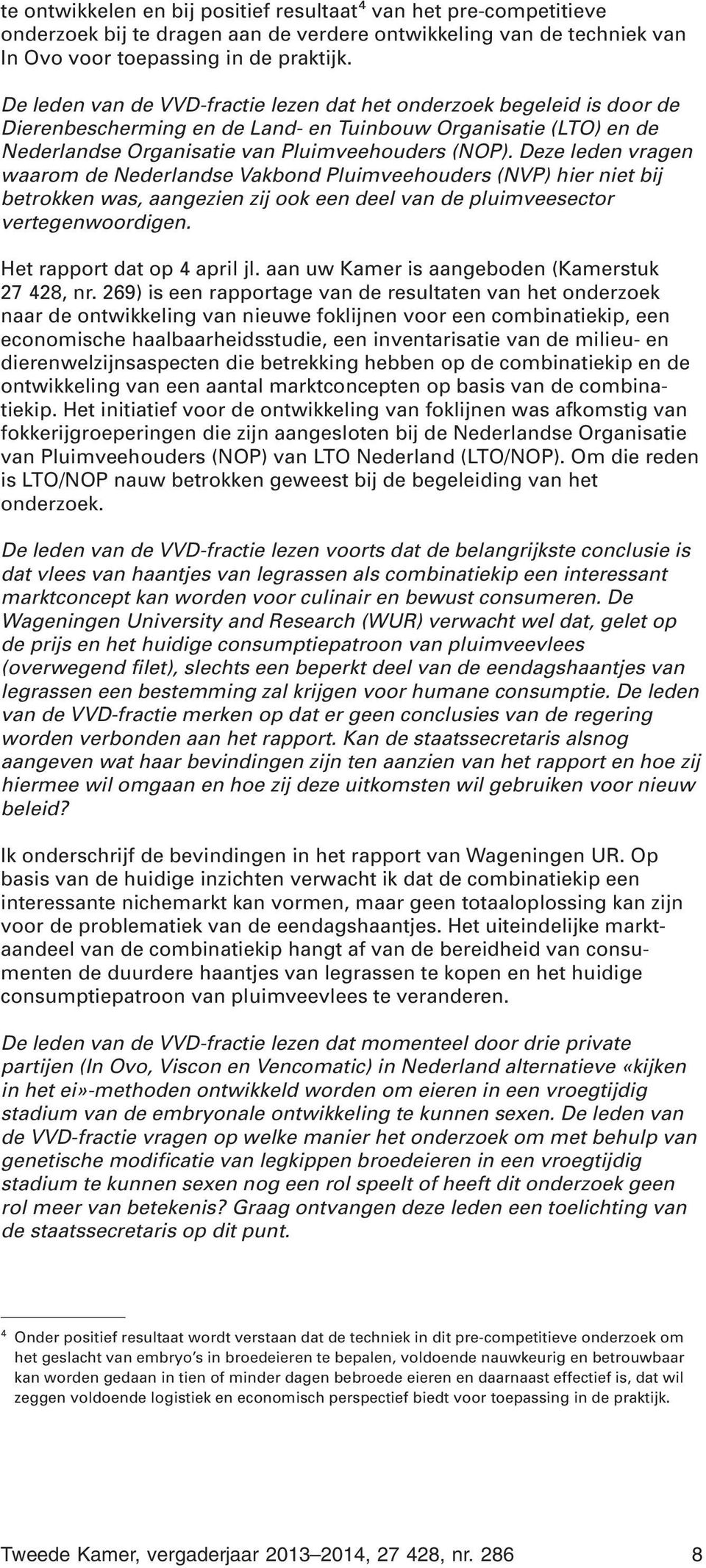 Deze leden vragen waarom de Nederlandse Vakbond Pluimveehouders (NVP) hier niet bij betrokken was, aangezien zij ook een deel van de pluimveesector vertegenwoordigen. Het rapport dat op 4 april jl.