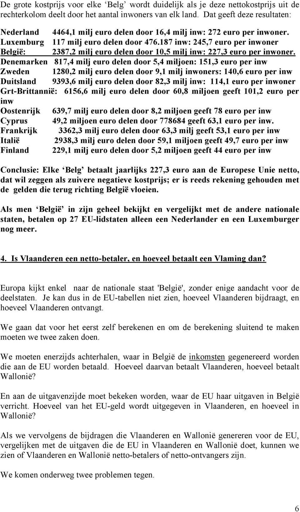 187 inw: 245,7 euro per inwoner België: 2387,2 milj euro delen door 10,5 milj inw: 227,3 euro per inwoner.