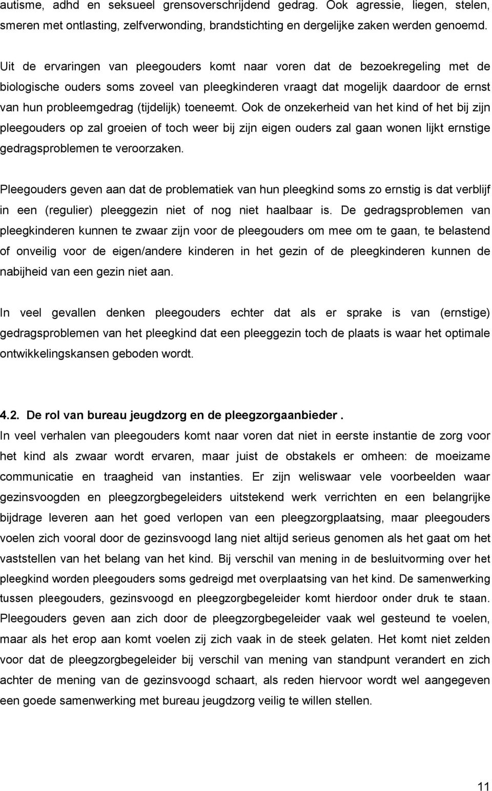 (tijdelijk) toeneemt. Ook de onzekerheid van het kind of het bij zijn pleegouders op zal groeien of toch weer bij zijn eigen ouders zal gaan wonen lijkt ernstige gedragsproblemen te veroorzaken.