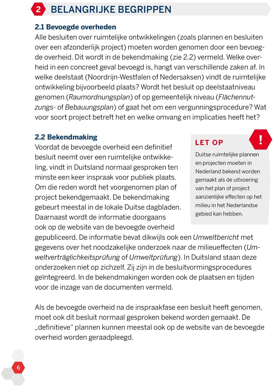 Dit wordt in de bekendmaking (zie 2.2) vermeld. Welke overheid in een concreet geval bevoegd is, hangt van verschillende zaken af.