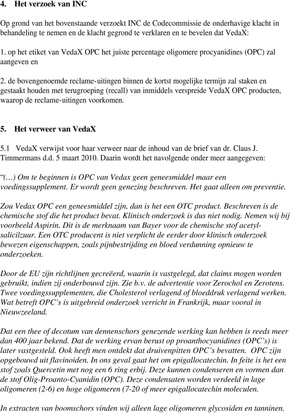 de bovengenoemde reclame-uitingen binnen de kortst mogelijke termijn zal staken en gestaakt houden met terugroeping (recall) van inmiddels verspreide VedaX OPC producten, waarop de reclame-uitingen