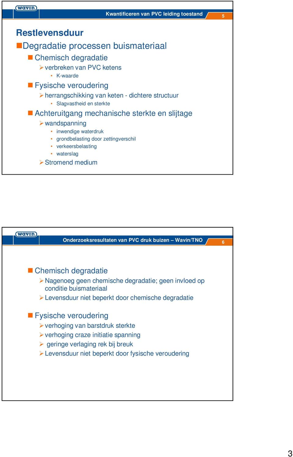 waterslag Stromend medium Onderzoeksresultaten van PVC druk buizen Wavin/TNO 6 Chemisch degradatie Nagenoeg geen chemische degradatie; geen invloed op conditie buismateriaal Levensduur niet