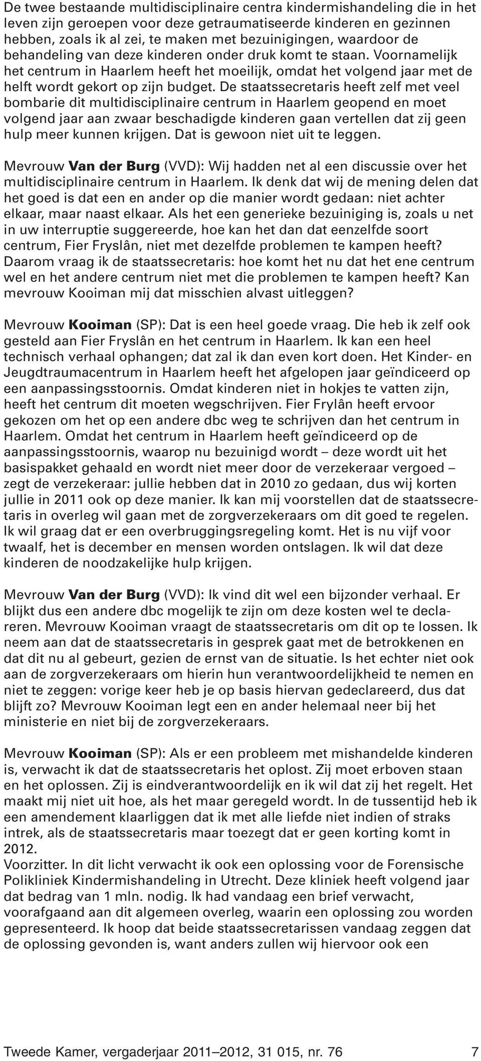 De staatssecretaris heeft zelf met veel bombarie dit multidisciplinaire centrum in Haarlem geopend en moet volgend jaar aan zwaar beschadigde kinderen gaan vertellen dat zij geen hulp meer kunnen