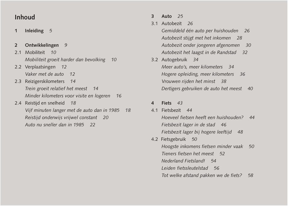 4 Reistijd en snelheid 18 Vijf minuten langer met de auto dan in 1985 18 Reistijd onderwijs vrijwel constant 20 Auto nu sneller dan in 1985 22 3 Auto 25 3.