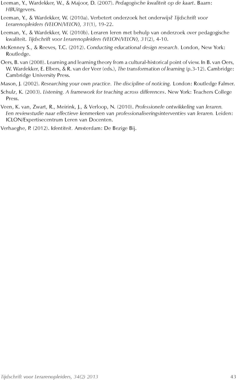 Tijdschrift voor Lerarenopleiders (VELON/VELOV), 31(2), 4-10. McKenney S., & Reeves, T.C. (2012). Conducting educational design research. London, New York: Routledge. Oers, B. van (2008).