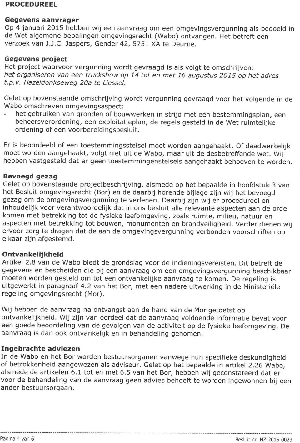 Gegevens project Het project waarvoor vergunning wordt gevraagd is als voigt te omschrijven: het organiseren van een truckshow op 14 tot en met 16 augustus 2015 op het adres t.p. v. Hazeldonkseweg 20a te Liessel.