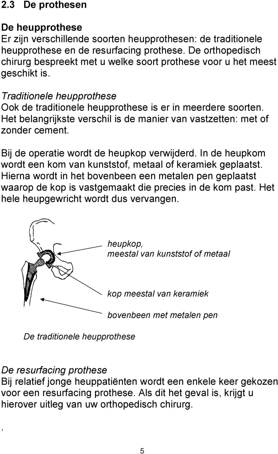 Het belangrijkste verschil is de manier van vastzetten: met of zonder cement. Bij de operatie wordt de heupkop verwijderd. In de heupkom wordt een kom van kunststof, metaal of keramiek geplaatst.