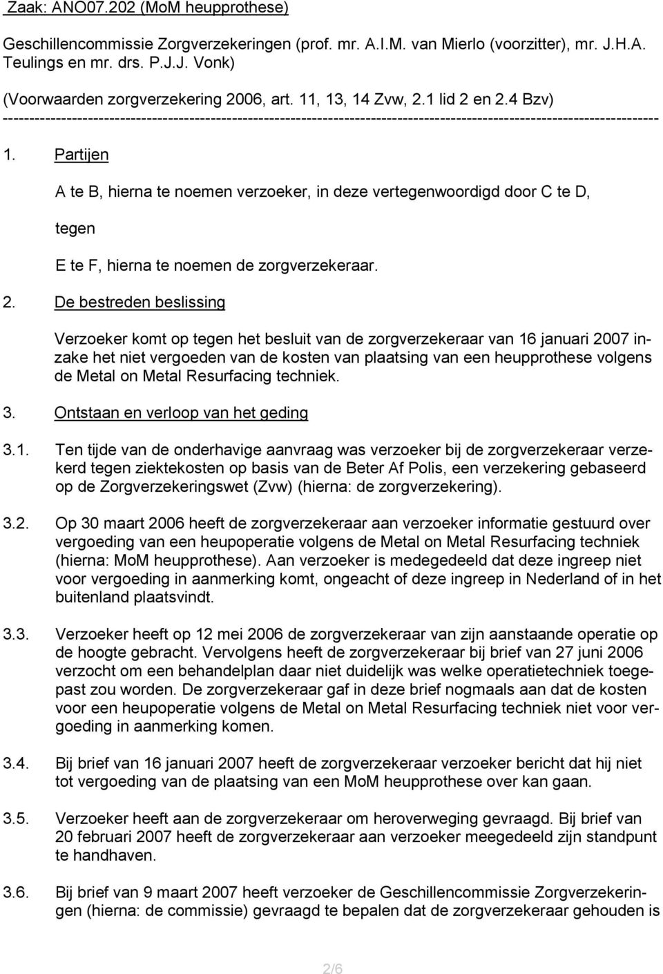 Partijen A te B, hierna te noemen verzoeker, in deze vertegenwoordigd door C te D, tegen E te F, hierna te noemen de zorgverzekeraar. 2.