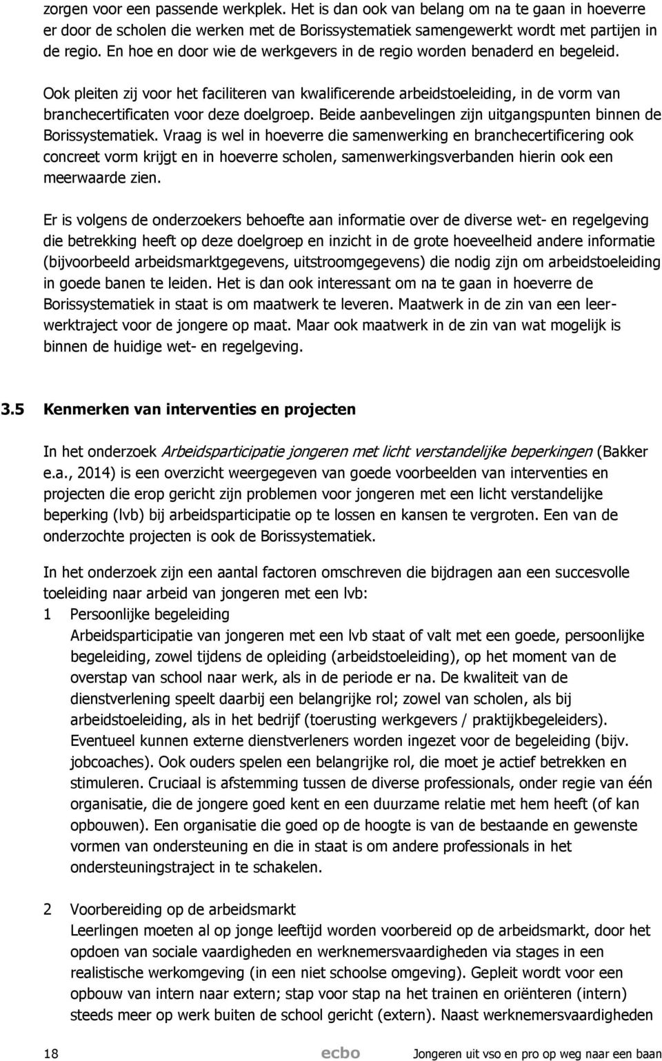 Ook pleiten zij voor het faciliteren van kwalificerende arbeidstoeleiding, in de vorm van branchecertificaten voor deze doelgroep. Beide aanbevelingen zijn uitgangspunten binnen de Borissystematiek.