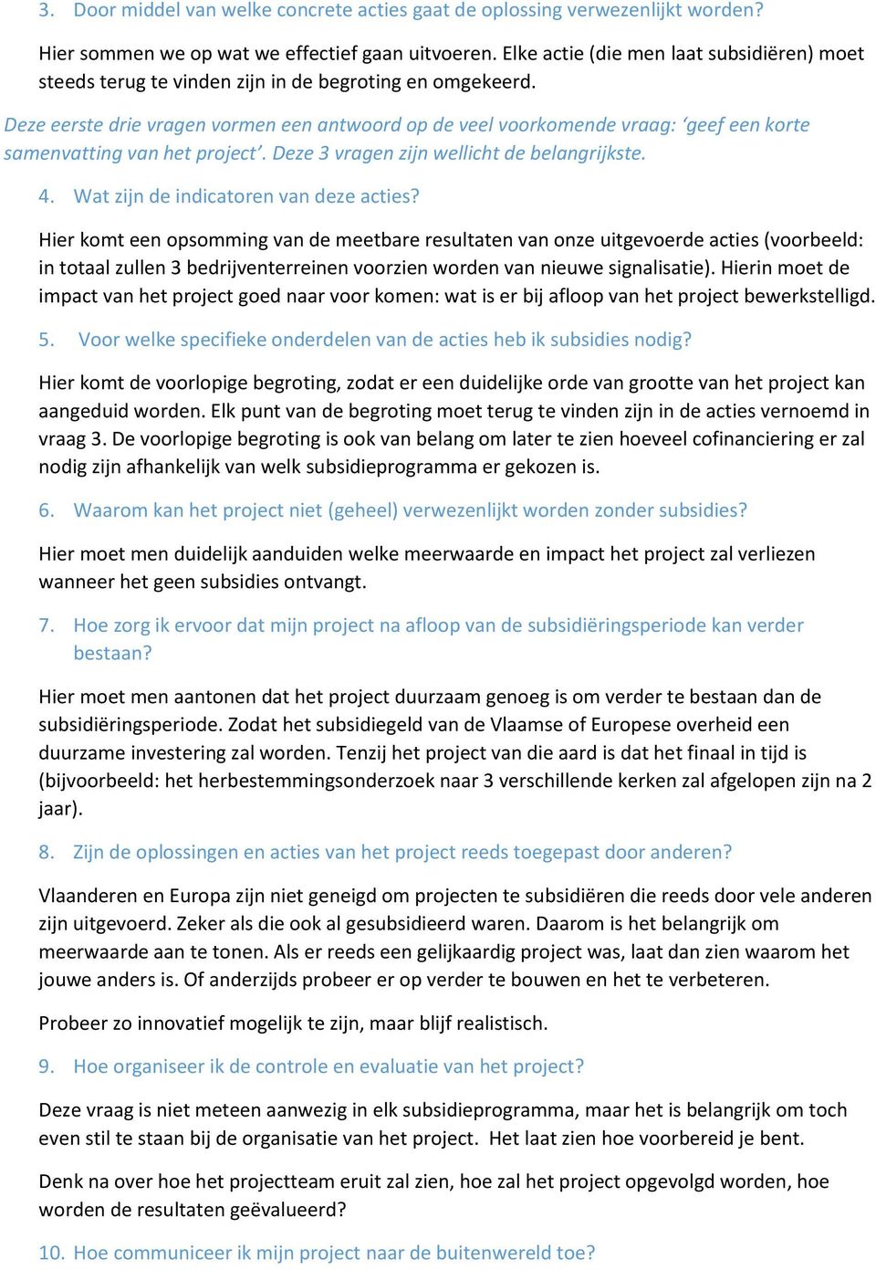 Deze eerste drie vragen vormen een antwoord op de veel voorkomende vraag: geef een korte samenvatting van het project. Deze 3 vragen zijn wellicht de belangrijkste. 4.