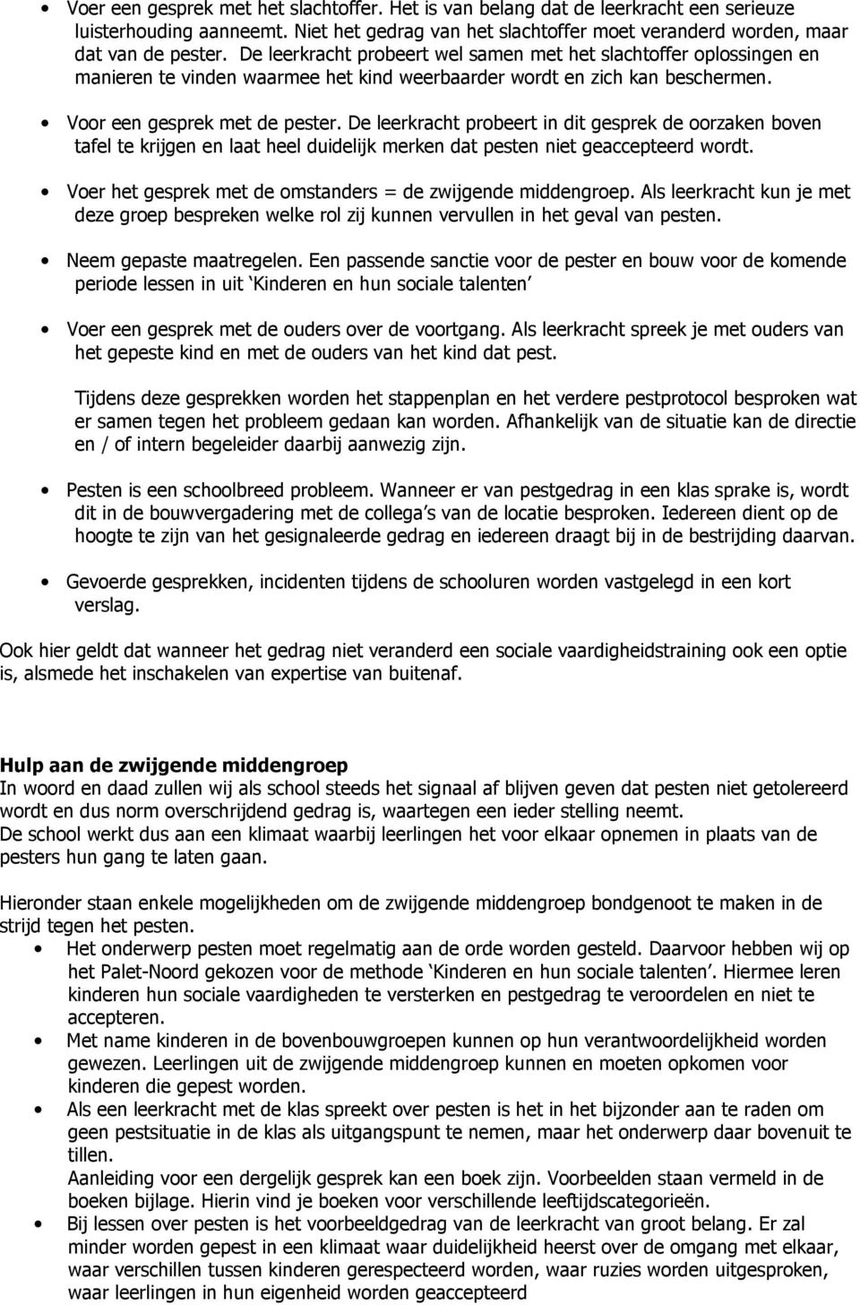 De leerkracht probeert in dit gesprek de oorzaken boven tafel te krijgen en laat heel duidelijk merken dat pesten niet geaccepteerd wordt.