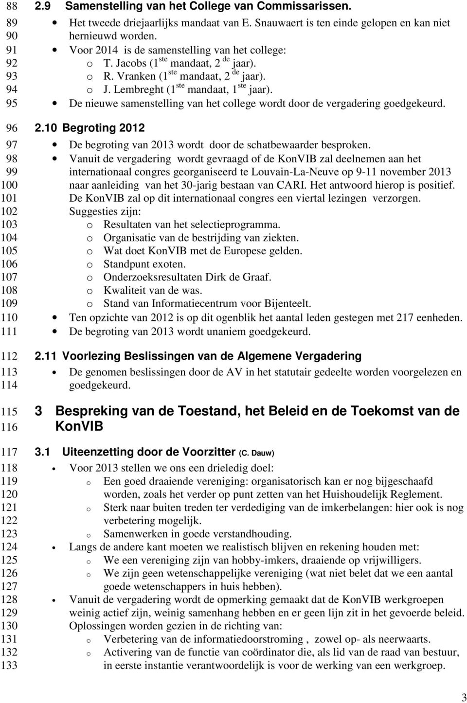 Voor 2014 is de samenstelling van het college: o T. Jacobs (1 ste mandaat, 2 de jaar). o R. Vranken (1 ste mandaat, 2 de jaar). o J. Lembreght (1 ste mandaat, 1 ste jaar).