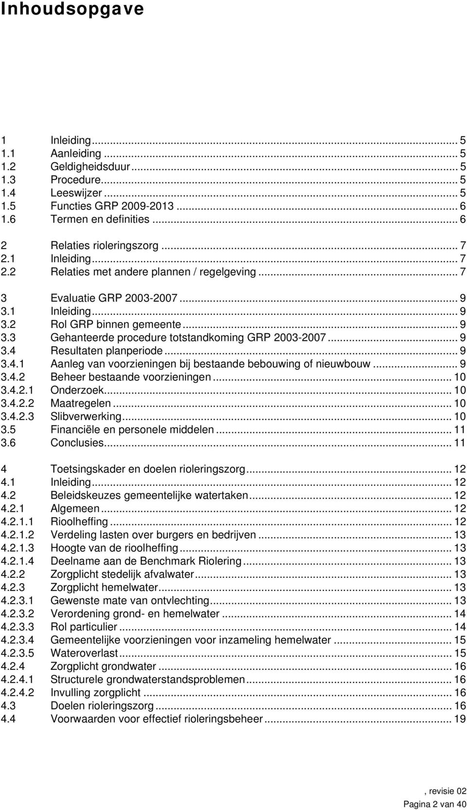 .. 9 3.4 Resultaten planperiode... 9 3.4.1 Aanleg van voorzieningen bij bestaande bebouwing of nieuwbouw... 9 3.4.2 Beheer bestaande voorzieningen... 10 3.4.2.1 Onderzoek... 10 3.4.2.2 Maatregelen.