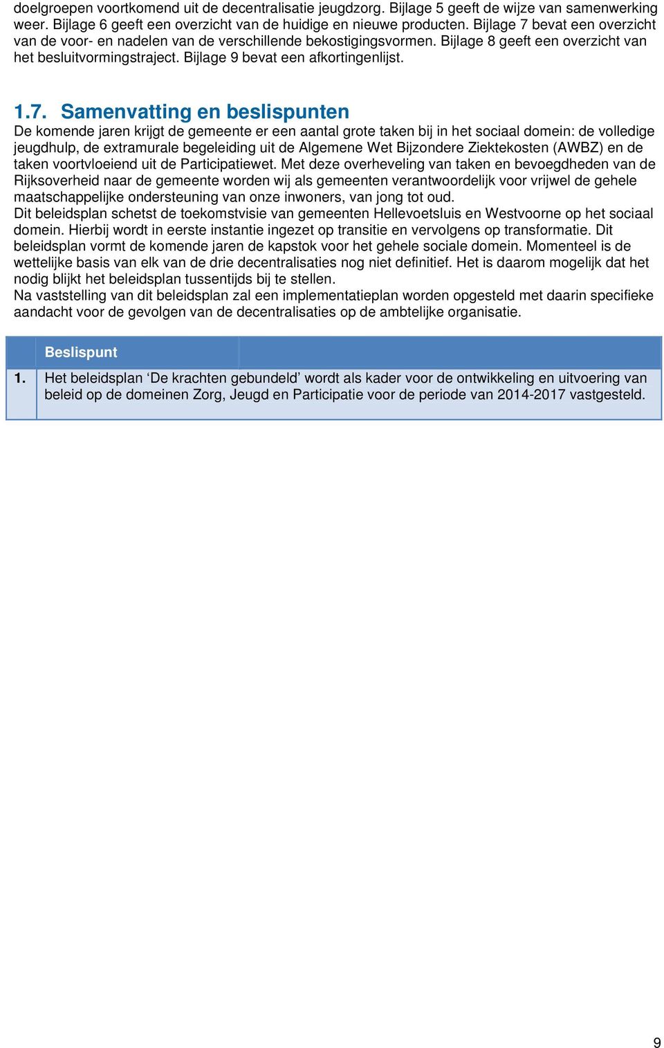 bevat een overzicht van de voor- en nadelen van de verschillende bekostigingsvormen. Bijlage 8 geeft een overzicht van het besluitvormingstraject. Bijlage 9 bevat een afkortingenlijst. 1.7.