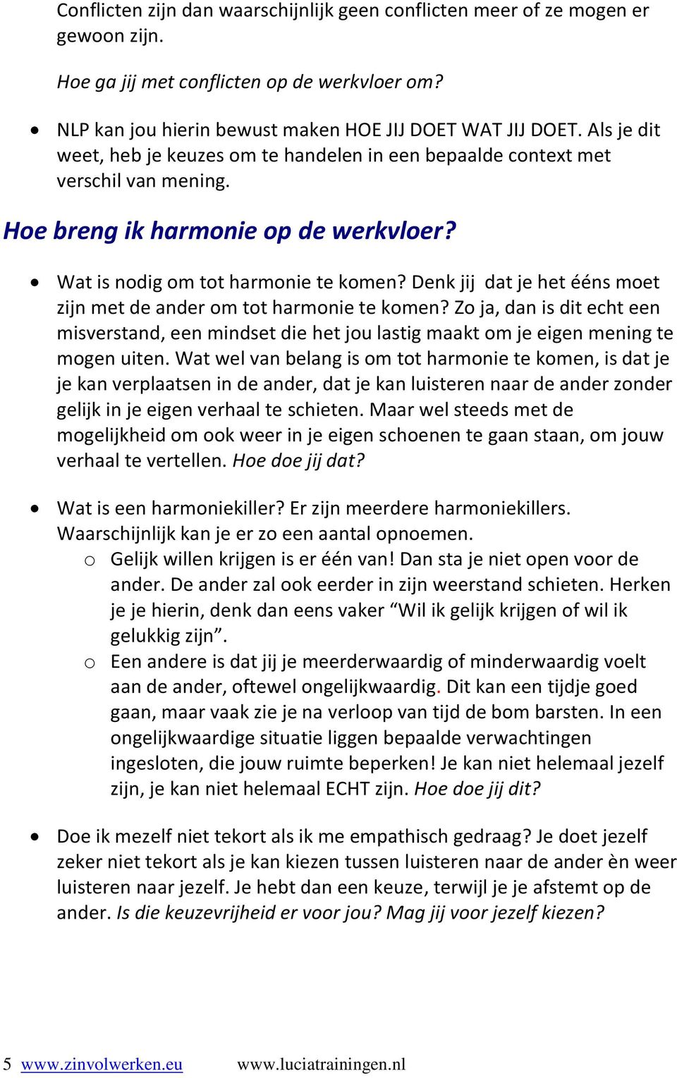 Denk jij dat je het ééns moet zijn met de ander om tot harmonie te komen? Zo ja, dan is dit echt een misverstand, een mindset die het jou lastig maakt om je eigen mening te mogen uiten.