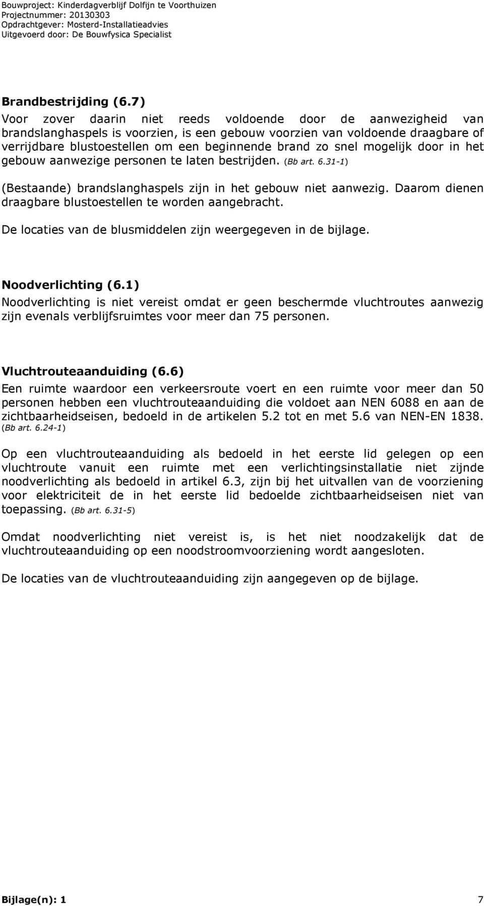 zo snel mogelijk door in het gebouw aanwezige personen te laten bestrijden. (Bb art. 6.31-1) (Bestaande) brandslanghaspels zijn in het gebouw niet aanwezig.