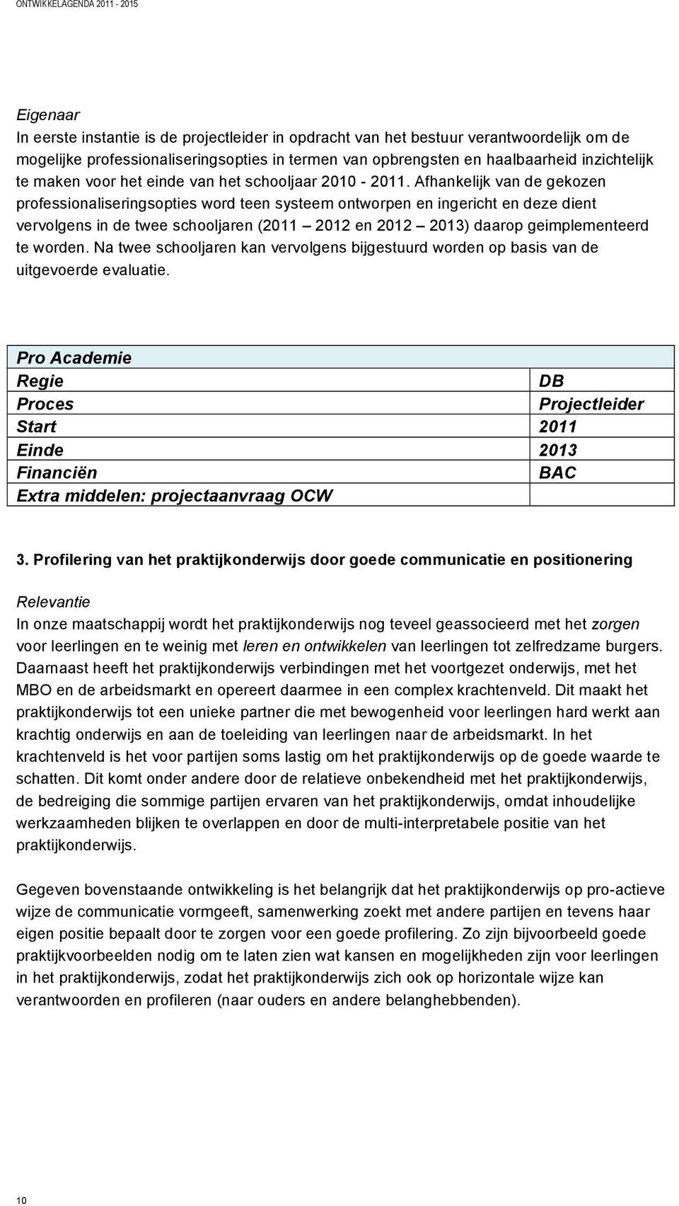 Afhankelijk van de gekozen professionaliseringsopties word teen systeem ontworpen en ingericht en deze dient vervolgens in de twee schooljaren (2011 2012 en 2012 2013) daarop geimplementeerd te