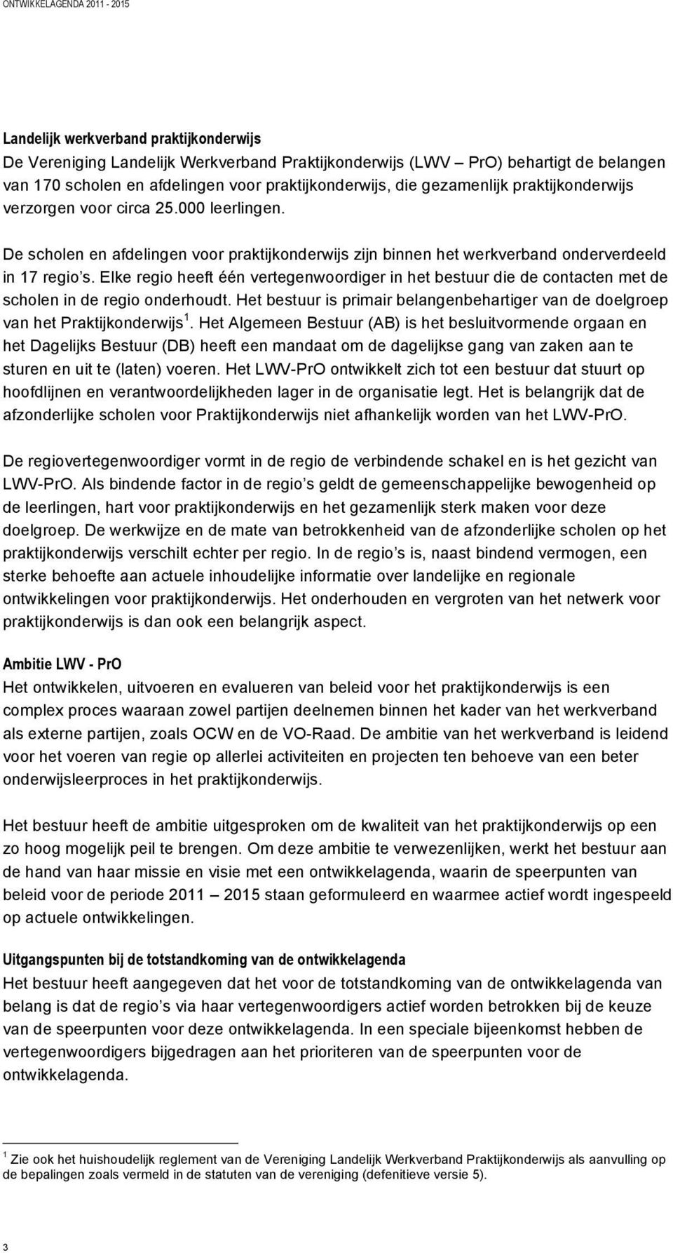 Elke regio heeft één vertegenwoordiger in het bestuur die de contacten met de scholen in de regio onderhoudt. Het bestuur is primair belangenbehartiger van de doelgroep van het Praktijkonderwijs 1.