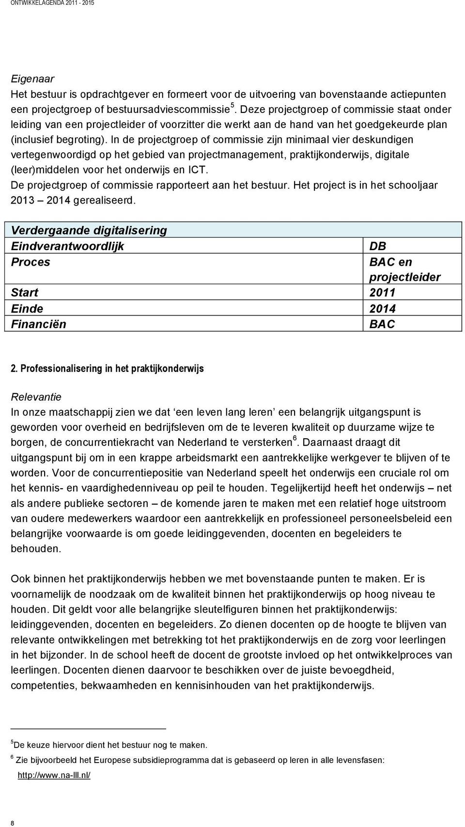 In de projectgroep of commissie zijn minimaal vier deskundigen vertegenwoordigd op het gebied van projectmanagement, praktijkonderwijs, digitale (leer)middelen voor het onderwijs en ICT.