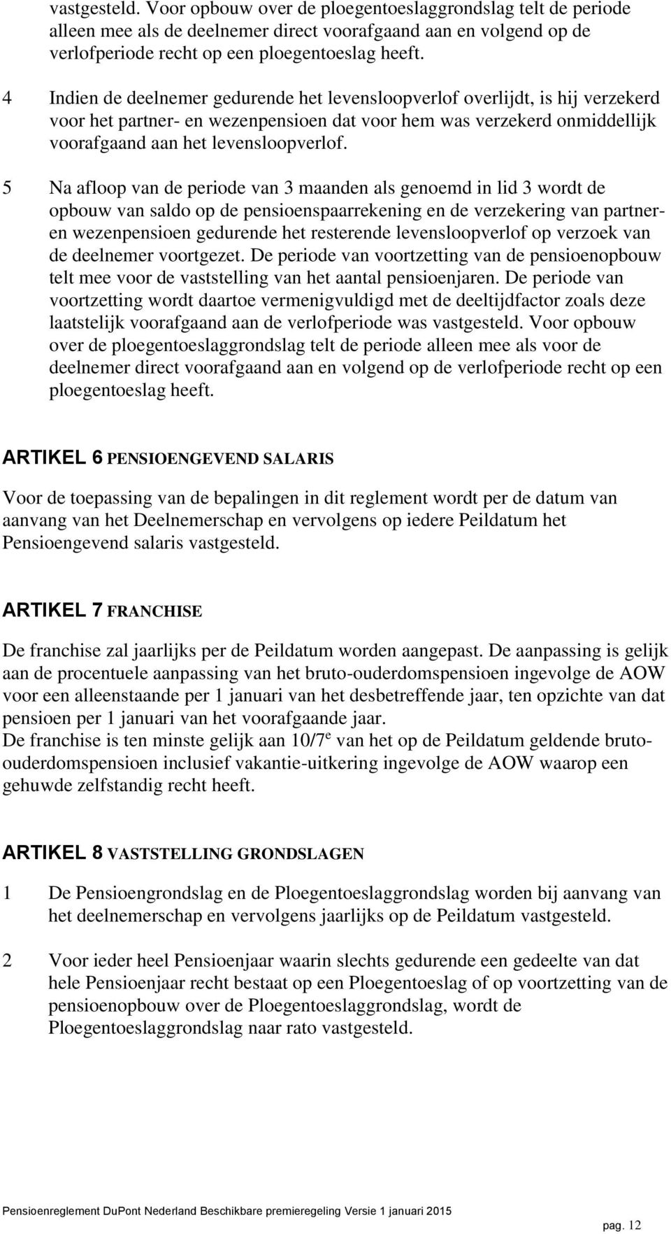 5 Na afloop van de periode van 3 maanden als genoemd in lid 3 wordt de opbouw van saldo op de pensioenspaarrekening en de verzekering van partneren wezenpensioen gedurende het resterende