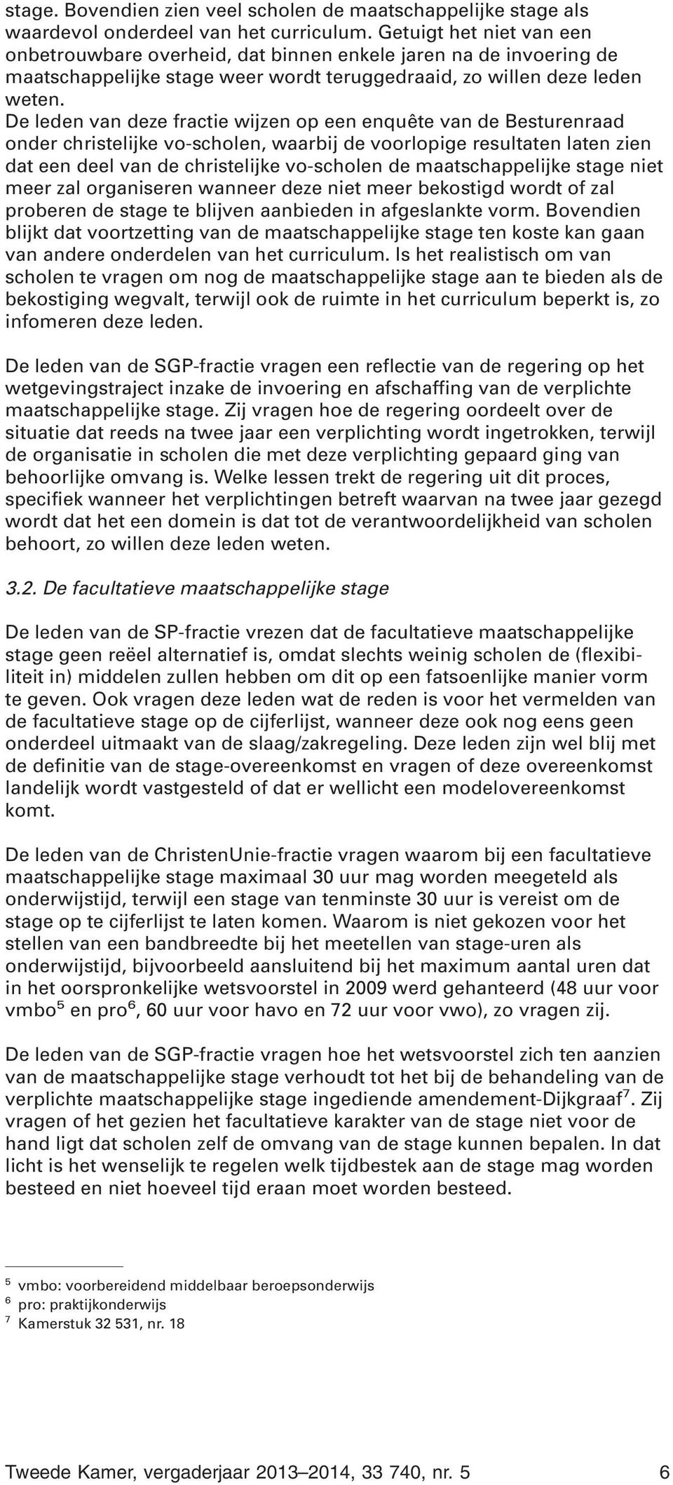 De leden van deze fractie wijzen op een enquête van de Besturenraad onder christelijke vo-scholen, waarbij de voorlopige resultaten laten zien dat een deel van de christelijke vo-scholen de