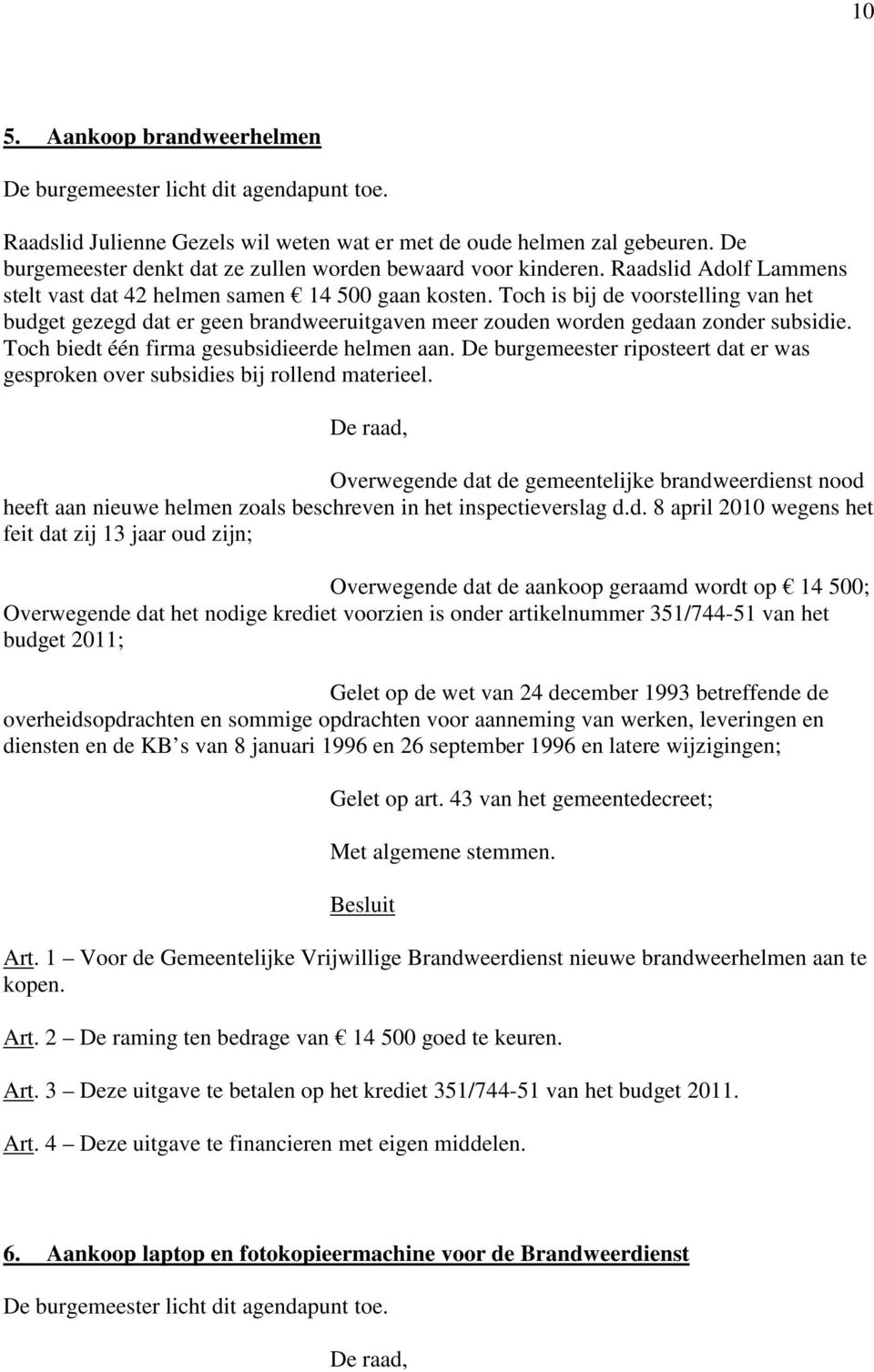 Toch is bij de voorstelling van het budget gezegd dat er geen brandweeruitgaven meer zouden worden gedaan zonder subsidie. Toch biedt één firma gesubsidieerde helmen aan.