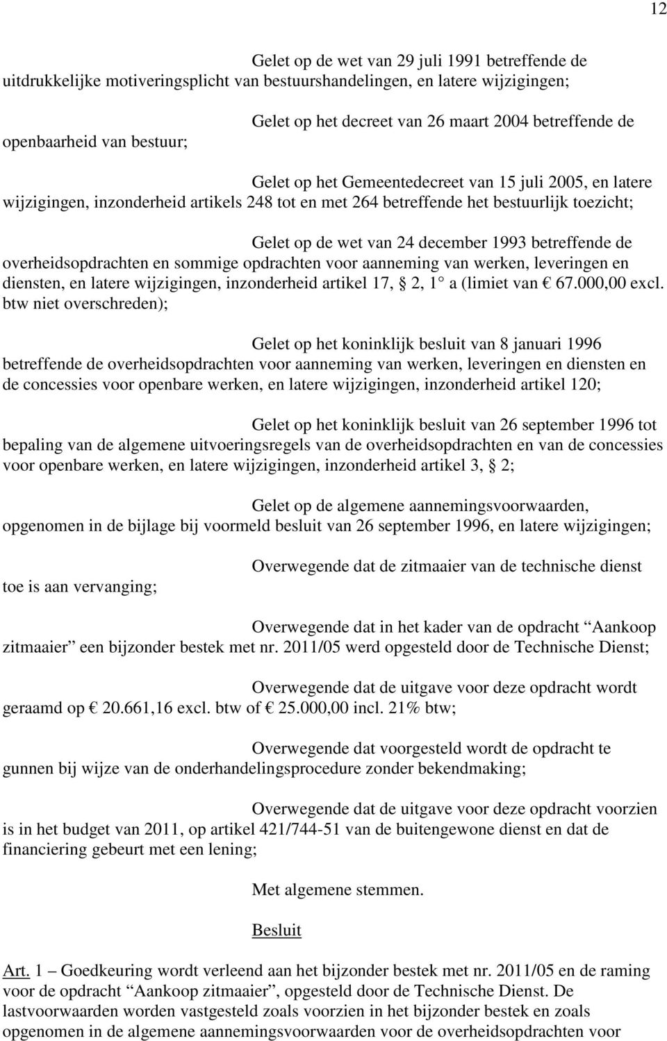 1993 betreffende de overheidsopdrachten en sommige opdrachten voor aanneming van werken, leveringen en diensten, en latere wijzigingen, inzonderheid artikel 17, 2, 1 a (limiet van 67.000,00 excl.