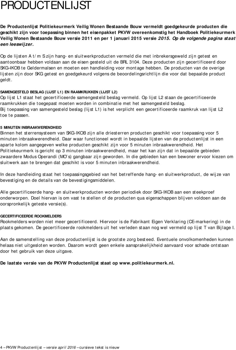 Op de lijsten A t/m S zijn hang- en sluitwerkproducten vermeld die met inbrekersgeweld zijn getest en aantoonbaar hebben voldaan aan de eisen gesteld uit de BRL 3104.