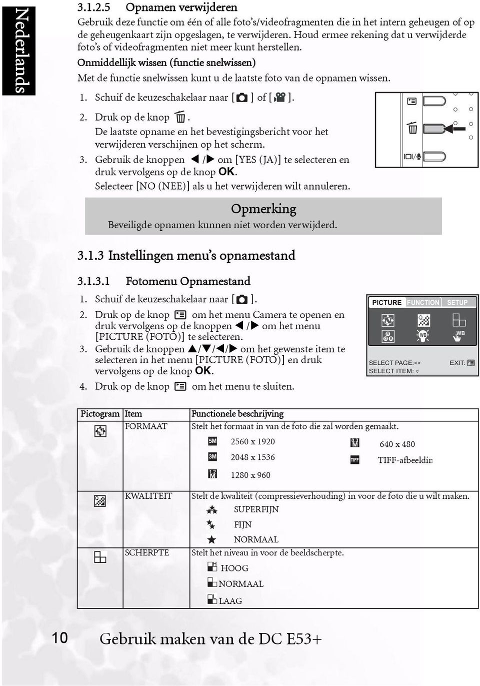 Onmiddellijk wissen (functie snelwissen) Met de functie snelwissen kunt u de laatste foto van de opnamen wissen. 1. Schuif de keuzeschakelaar naar [ ] of [ ]. 2. Druk op de knop.