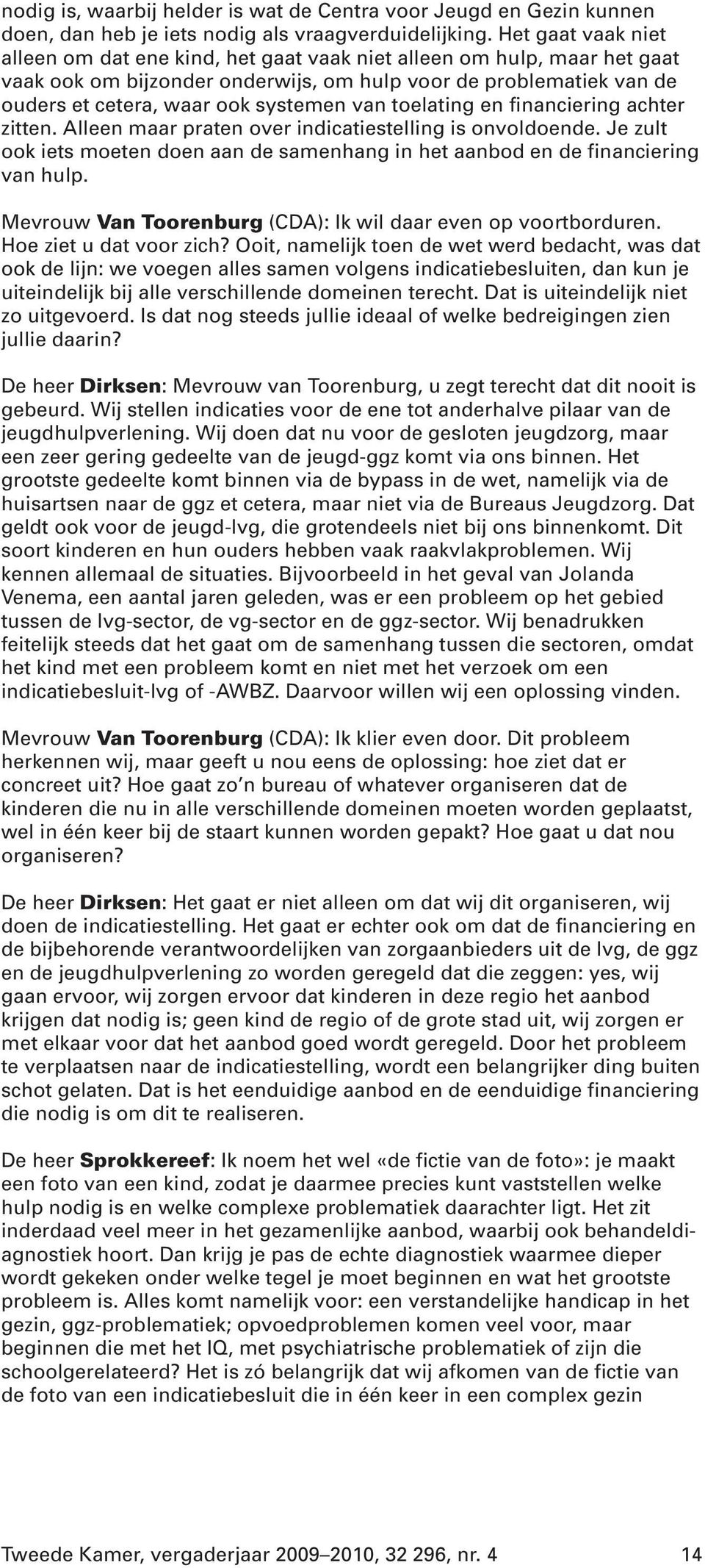 van toelating en financiering achter zitten. Alleen maar praten over indicatiestelling is onvoldoende. Je zult ook iets moeten doen aan de samenhang in het aanbod en de financiering van hulp.