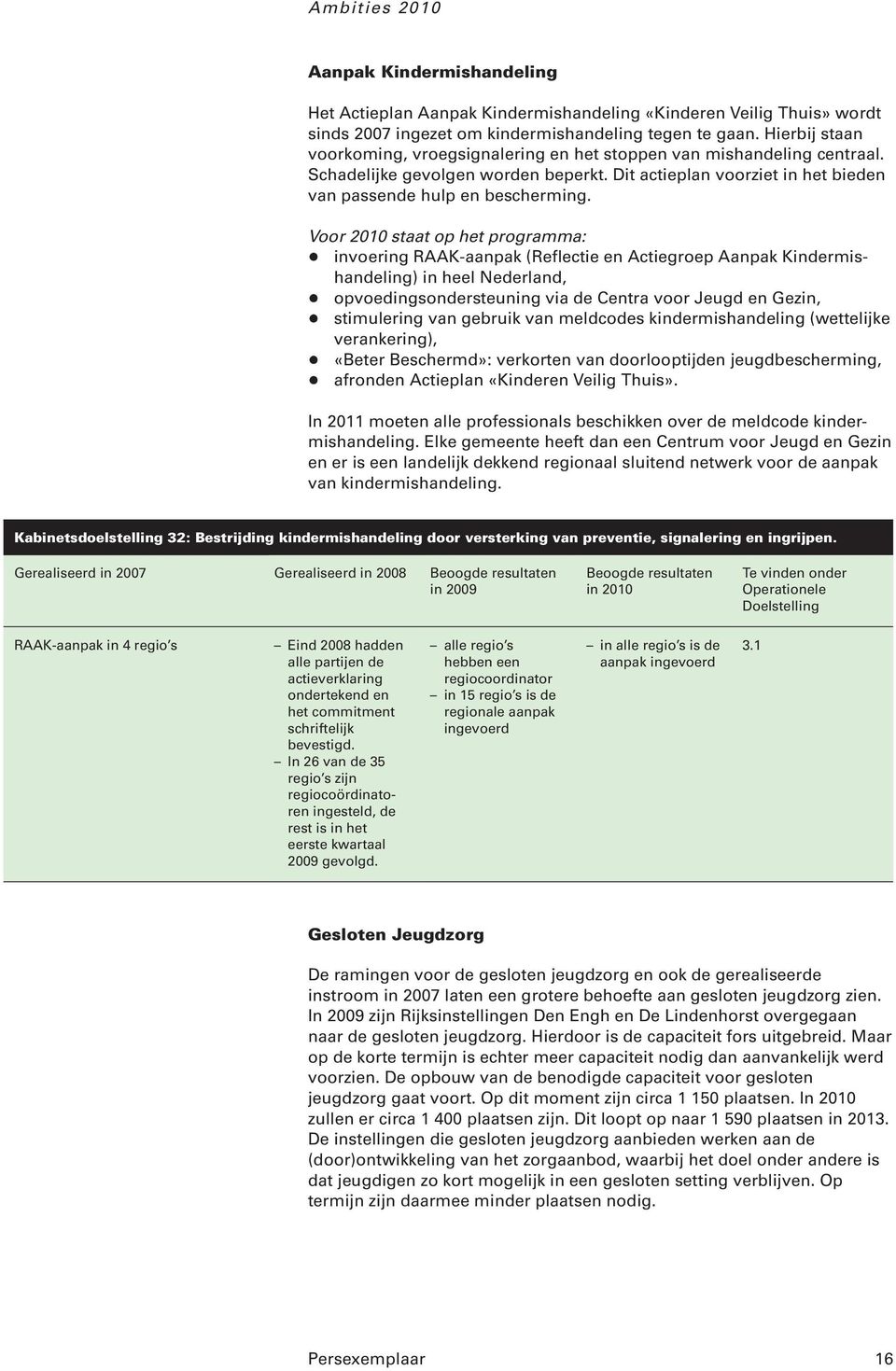 Voor 2010 staat op het programma: + invoering RAAK-aanpak (Reflectie en Actiegroep Aanpak Kindermishandeling) in heel Nederland, + opvoedingsondersteuning via de Centra voor Jeugd en Gezin, +