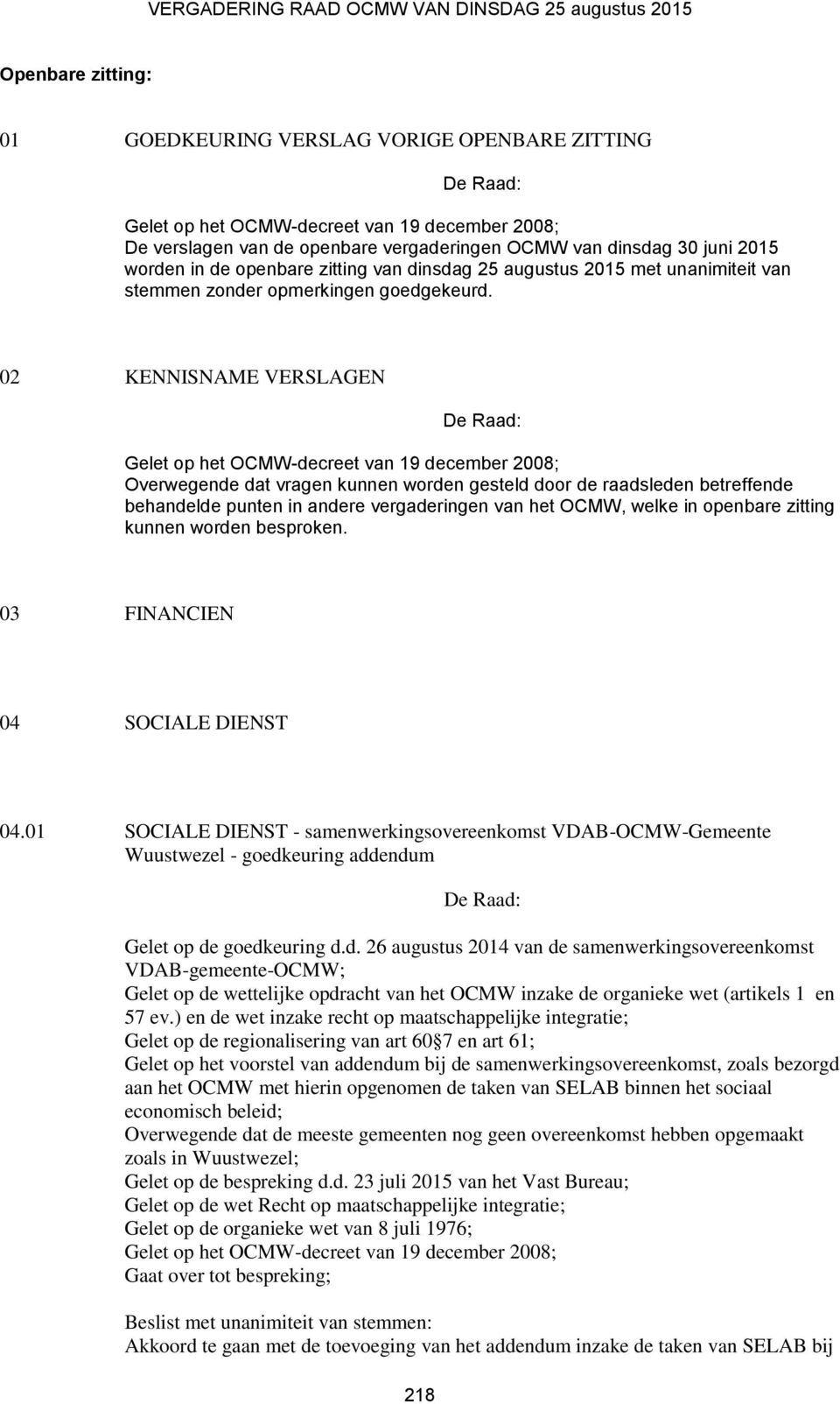 02 KENNISNAME VERSLAGEN Gelet op het OCMW-decreet van 19 december 2008; Overwegende dat vragen kunnen worden gesteld door de raadsleden betreffende behandelde punten in andere vergaderingen van het