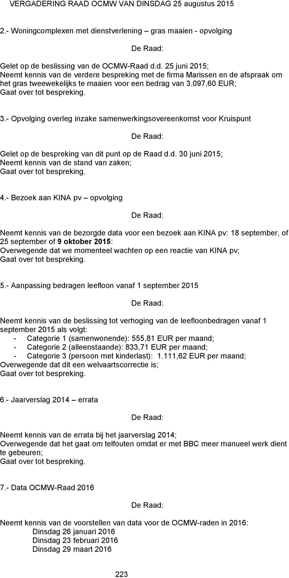 4.- Bezoek aan KINA pv opvolging Neemt kennis van de bezorgde data voor een bezoek aan KINA pv: 18 september, of 25 september of 9 oktober 2015: Overwegende dat we momenteel wachten op een reactie