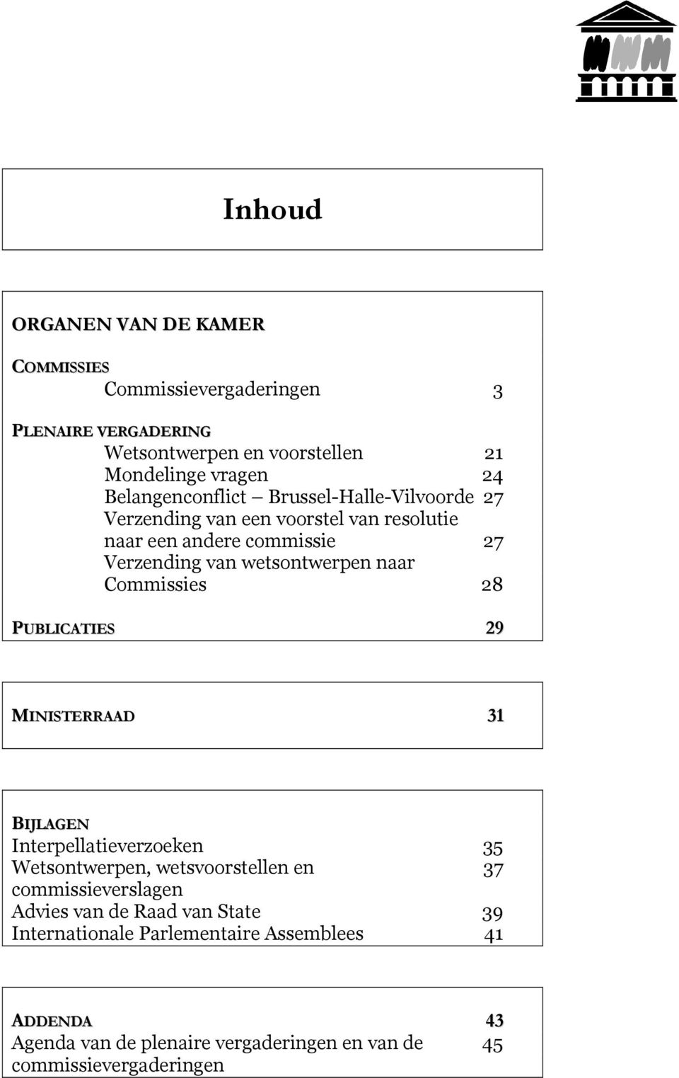 naar Commissies 28 PUBLICATIES 29 MINISTERRAAD 31 BIJLAGEN Interpellatieverzoeken 35 Wetsontwerpen, wetsvoorstellen en 37 commissieverslagen