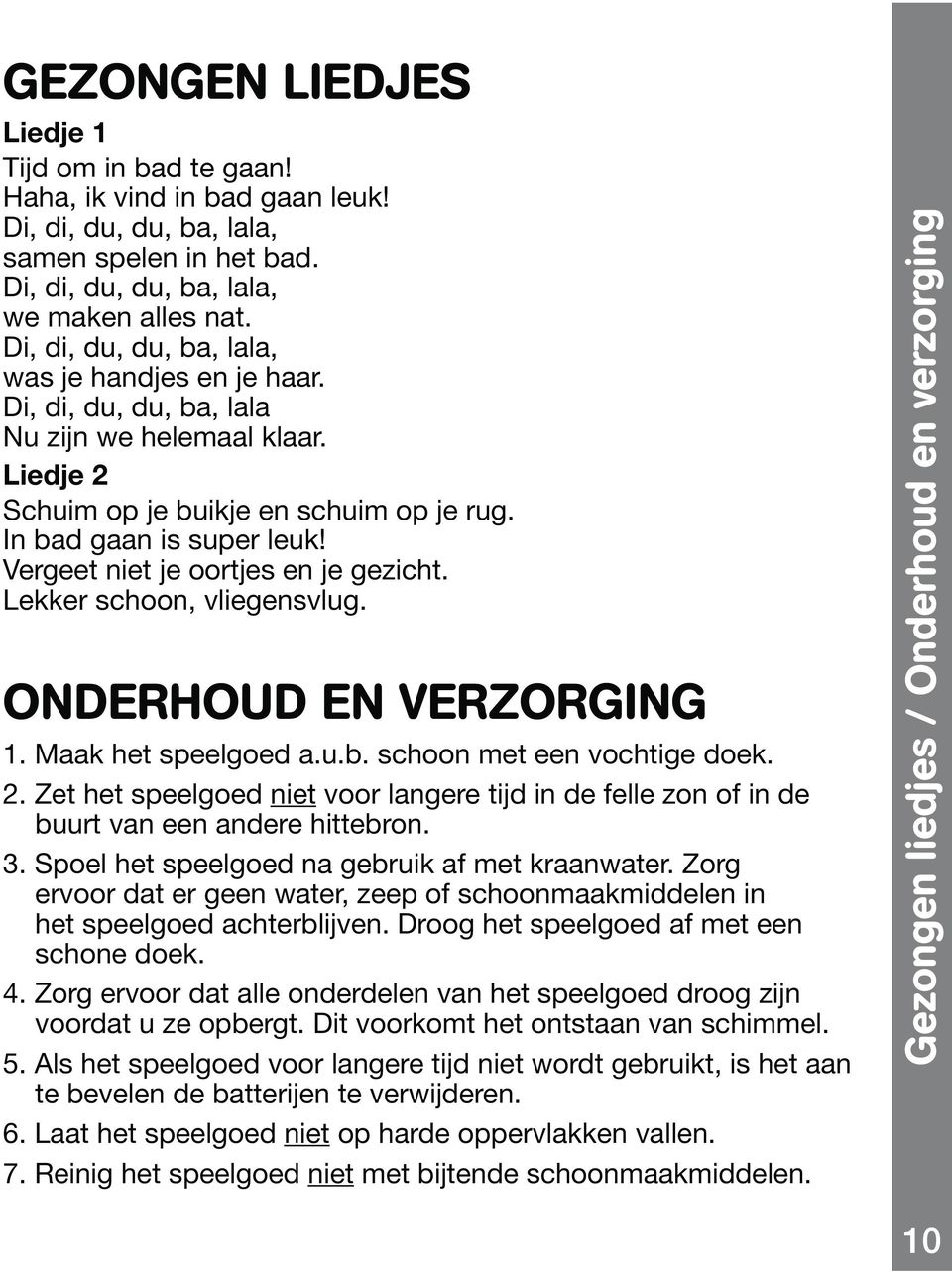 Vergeet niet je oortjes en je gezicht. Lekker schoon, vliegensvlug. ONDERHOUD EN VERZORGING 1. Maak het speelgoed a.u.b. schoon met een vochtige doek. 2.