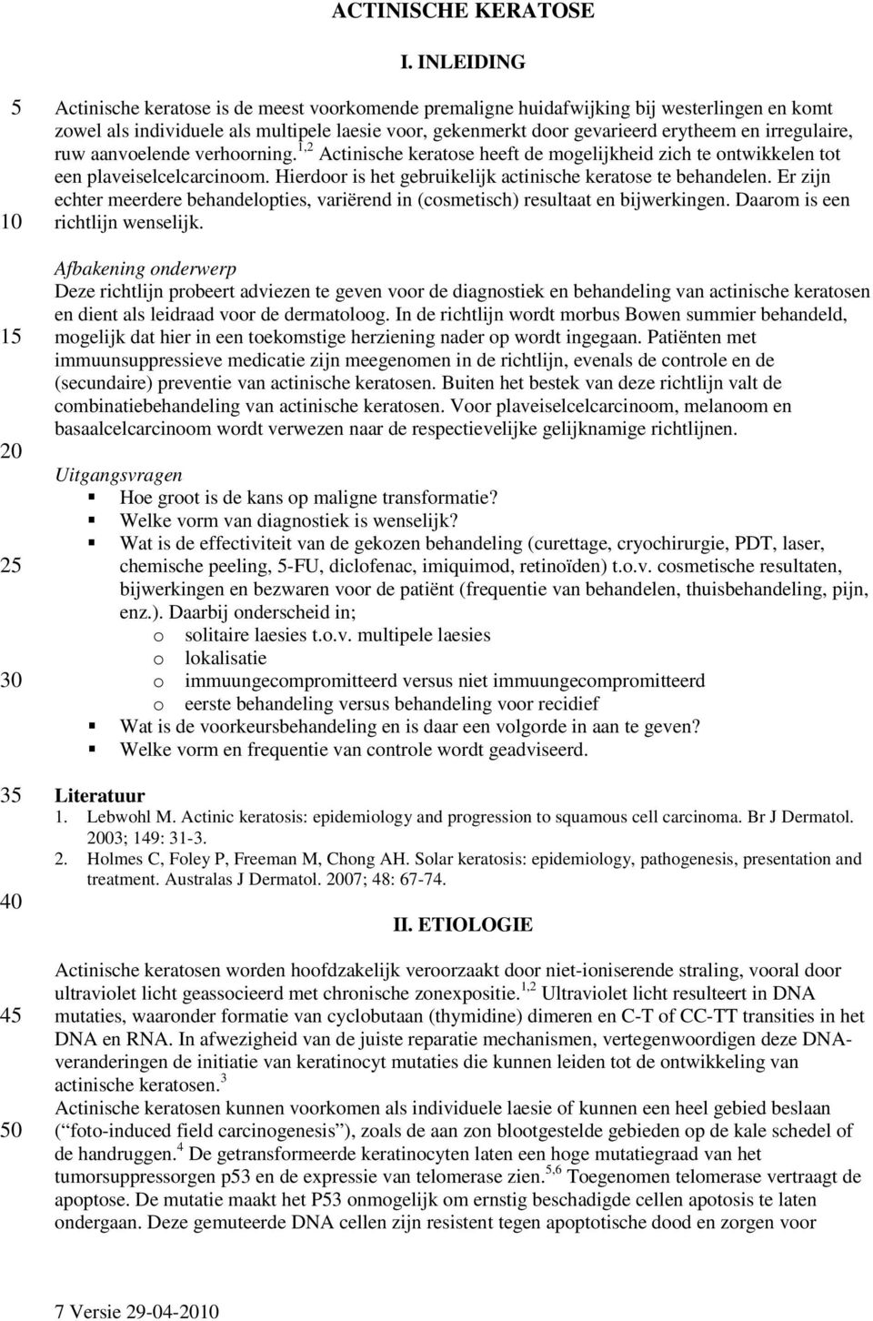 en irregulaire, ruw aanvoelende verhoorning. 1,2 Actinische keratose heeft de mogelijkheid zich te ontwikkelen tot een plaveiselcelcarcinoom.