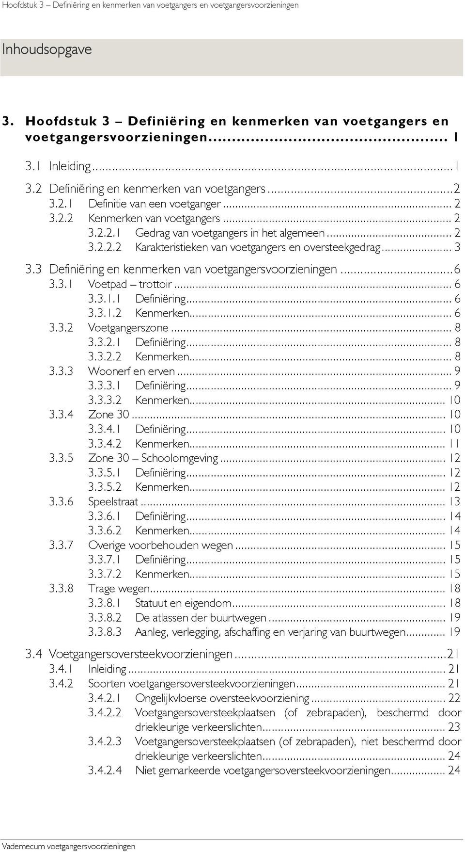 3 Definiëring en kenmerken van voetgangersvoorzieningen...6 3.3.1 Voetpad trottoir... 6 3.3.1.1 Definiëring... 6 3.3.1.2 Kenmerken... 6 3.3.2 Voetgangerszone... 8 3.3.2.1 Definiëring... 8 3.3.2.2 Kenmerken... 8 3.3.3 Woonerf en erven.