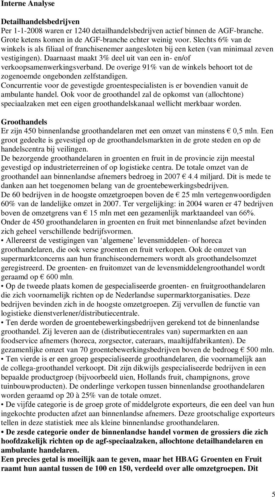 De overige 91% van de winkels behoort tot de zogenoemde ongebonden zelfstandigen. Concurrentie voor de gevestigde groentespecialisten is er bovendien vanuit de ambulante handel.