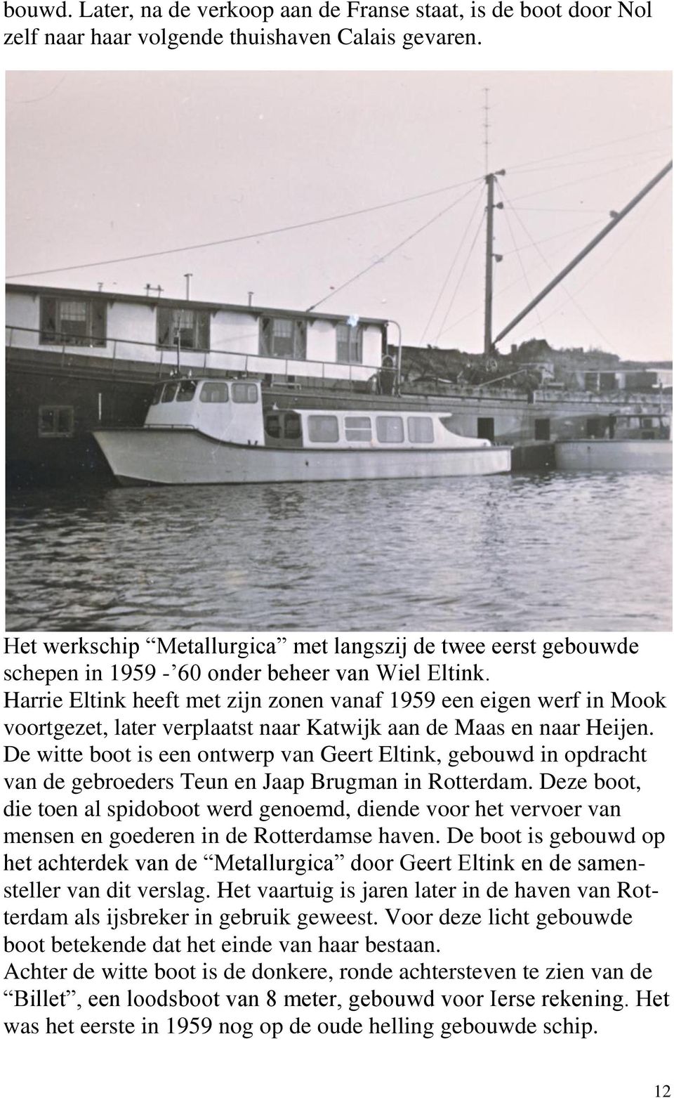 Harrie Eltink heeft met zijn zonen vanaf 1959 een eigen werf in Mook voortgezet, later verplaatst naar Katwijk aan de Maas en naar Heijen.