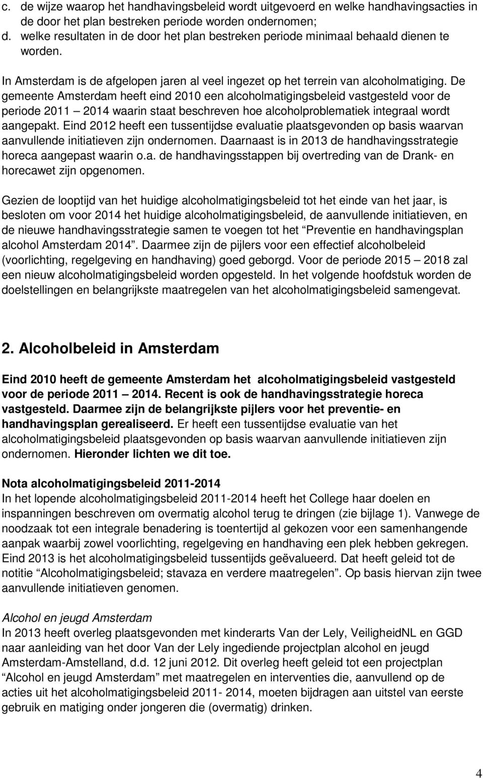 De gemeente Amsterdam heeft eind 2010 een alcoholmatigingsbeleid vastgesteld voor de periode 2011 2014 waarin staat beschreven hoe alcoholproblematiek integraal wordt aangepakt.