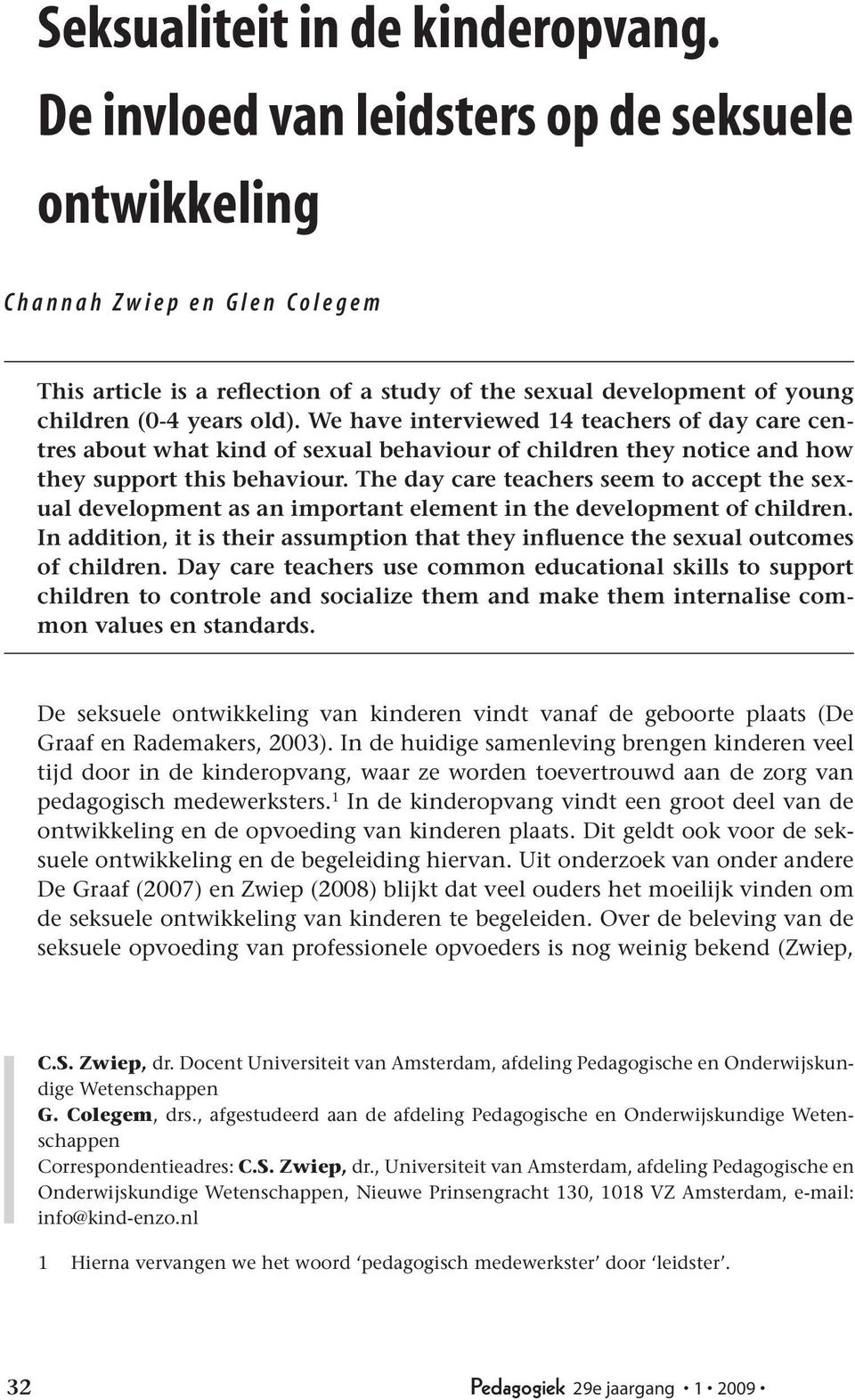 old). We have interviewed 14 teachers of day care centres about what kind of sexual behaviour of children they notice and how they support this behaviour.