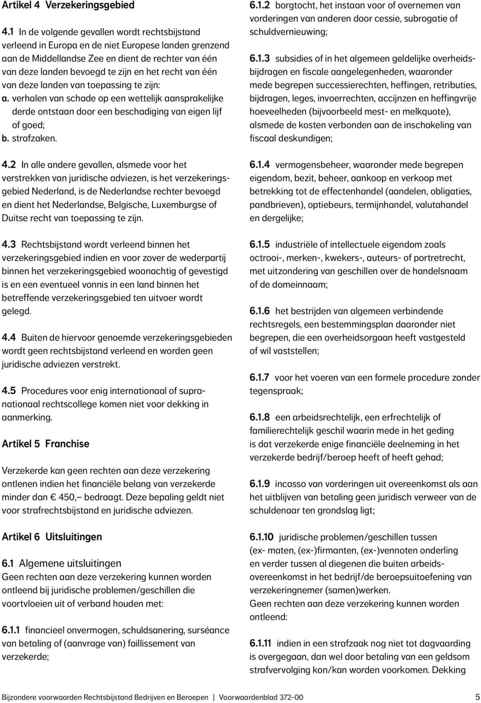 van één van deze landen van toepassing te zijn: a. verhalen van schade op een wettelijk aansprakelijke derde ontstaan door een beschadiging van eigen lijf of goed; b. strafzaken. 4.