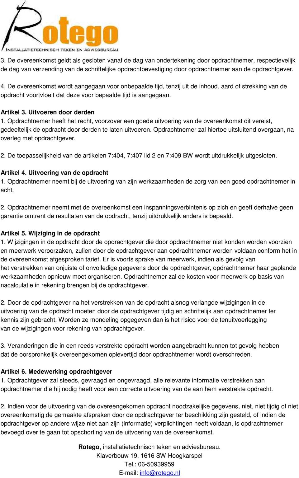 Uitvoeren door derden 1. Opdrachtnemer heeft het recht, voorzover een goede uitvoering van de overeenkomst dit vereist, gedeeltelijk de opdracht door derden te laten uitvoeren.