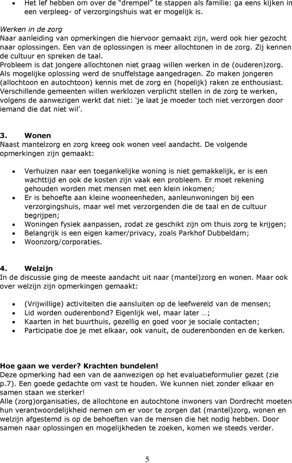 Zij kennen de cultuur en spreken de taal. Probleem is dat jongere allochtonen niet graag willen werken in de (ouderen)zorg. Als mogelijke oplossing werd de snuffelstage aangedragen.