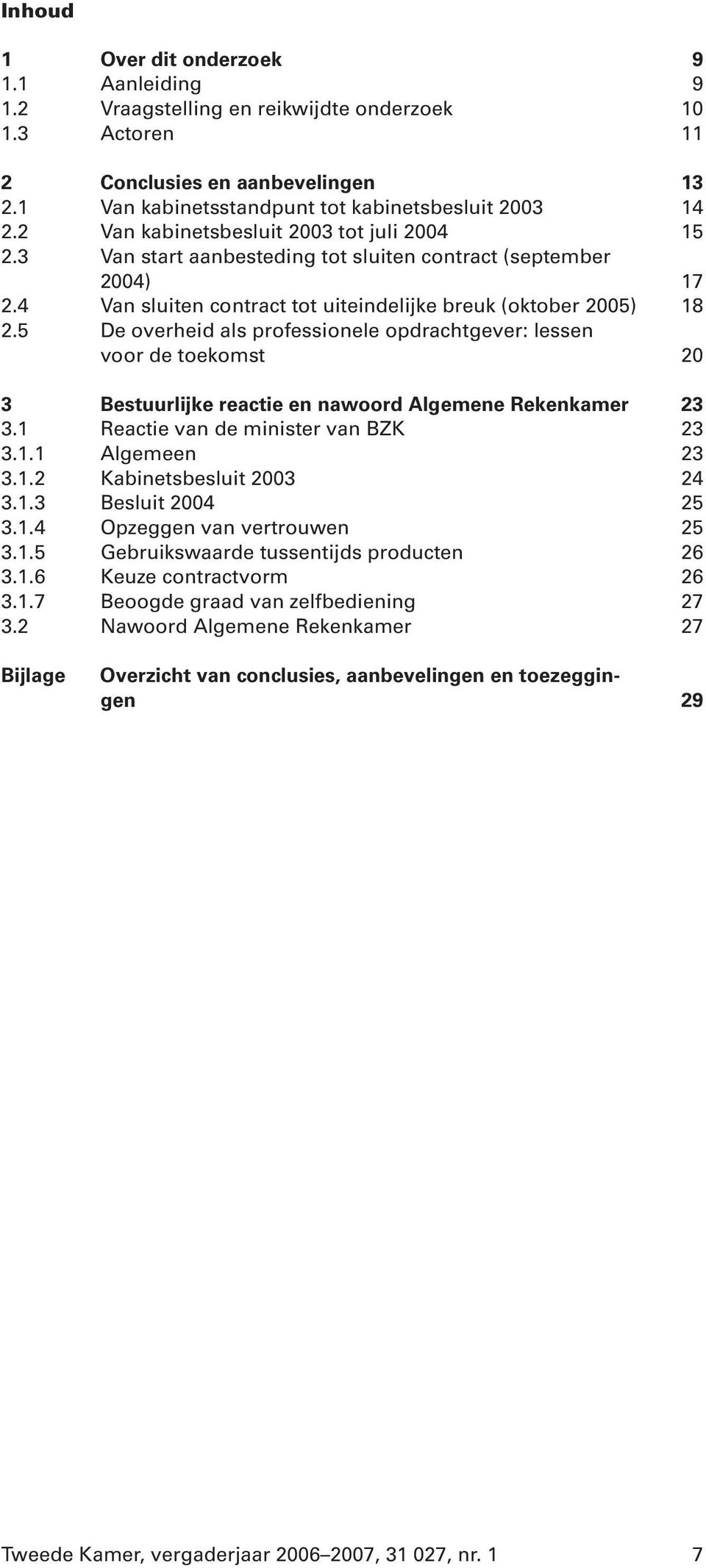 5 De overheid als professionele opdrachtgever: lessen voor de toekomst 20 3 Bestuurlijke reactie en nawoord Algemene Rekenkamer 23 3.1 Reactie van de minister van BZK 23 3.1.1 Algemeen 23 3.1.2 Kabinetsbesluit 2003 24 3.