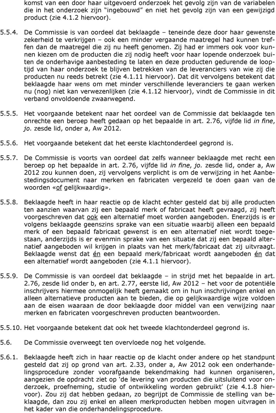 De Commissie is van oordeel dat beklaagde teneinde deze door haar gewenste zekerheid te verkrijgen ook een minder vergaande maatregel had kunnen treffen dan de maatregel die zij nu heeft genomen.