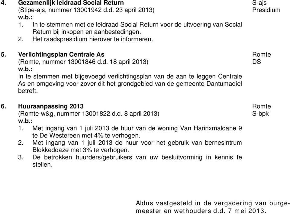 6. Huuraanpassing 2013 (-w&g, nummer 13001822 d.d. 8 april 2013) 1. Met ingang van 1 juli 2013 de huur van de woning Van Harinxmaloane 9 te De Westereen met 4% te verhogen. 2. Met ingang van 1 juli 2013 de huur voor het gebruik van bernesintrum Blokkedoaze met 3% te verhogen.