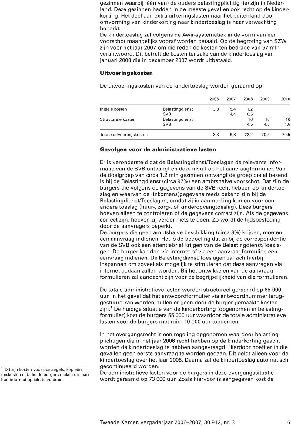 De kindertoeslag zal volgens de Awir-systematiek in de vorm van een voorschot maandelijks vooraf worden betaald.